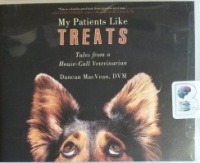 My Patients Like Treats - Tales from a House-Call Veterinarian written by Duncan MacVean DVM performed by Patrick Lawlor on CD (Unabridged)